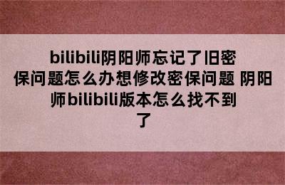 bilibili阴阳师忘记了旧密保问题怎么办想修改密保问题 阴阳师bilibili版本怎么找不到了